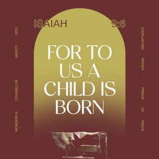 Isaiah 9:6 - A child is born to us!
A son is given to us!
And he will be our ruler.
He will be called, “Wonderful Counsellor”,
“Mighty God”, “Eternal Father”,
“Prince of Peace”.
