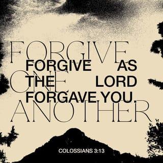 Colossians 3:12-13 - Therefore, as God’s choice, holy and loved, put on compassion, kindness, humility, gentleness, and patience. Be tolerant with each other and, if someone has a complaint against anyone, forgive each other. As the Lord forgave you, so also forgive each other.