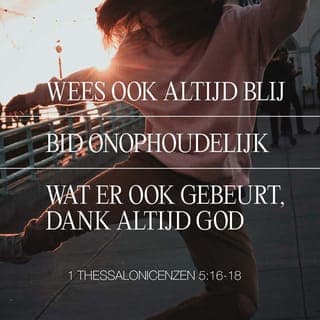 De Eerste Brief van den Apostel Paulus aan de Thessalonicensen 5:16-18 - Verblijdt u te allen tijd.
Bidt zonder ophouden.
Dankt God in alles; want dit is de wil van God in Christus Jezus over u.