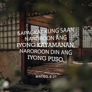 Mateo 6:21 - Sapagkat kung nasaan ang inyong kayamanan, naroon din ang inyong puso.”