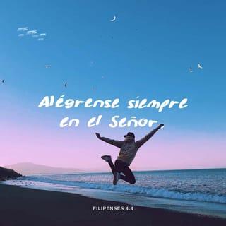 Filipenses 4:4 - Regocijaos en el Señor siempre. Otra vez digo: ¡Regocijaos!