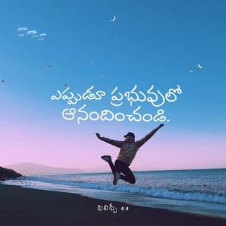 ఫిలిప్పీయులకు 4:4-6 - ఎల్లప్పుడును ప్రభువునందు ఆనందించుడి, మరల చెప్పుదును ఆనందించుడి. మీ సహనమును సకల జనులకు తెలియబడనియ్యుడి. ప్రభువు సమీపముగా ఉన్నాడు. దేనినిగూర్చియు చింతపడకుడి గాని ప్రతి విషయములోను ప్రార్థన విజ్ఞాపనములచేత కృతజ్ఞతాపూర్వకముగా మీ విన్నపములు దేవునికి తెలియజేయుడి.