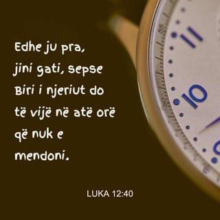 Luka 12:40 - Edhe ju pra, jini gati, sepse Biri i njeriut do të vijë në atë orë që nuk e mendoni''.
