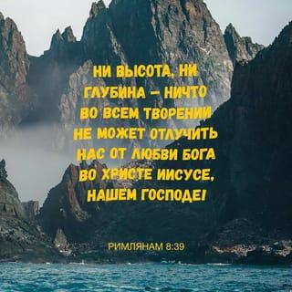 Послание к Римлянам 8:38-39 - Ибо я уверен, что ни смерть, ни жизнь, ни Ангелы, ни Начала, ни Силы, ни настоящее, ни будущее, ни высота, ни глубина, ни другая какая тварь не может отлучить нас от любви Божией во Христе Иисусе, Господе нашем.