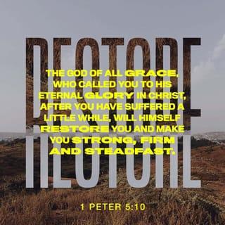 1 Peter 5:10 - And the God of all grace, who called you to his eternal glory in Christ, after you have suffered a little while, will himself restore you and make you strong, firm and steadfast.