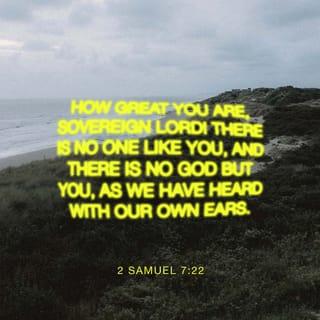 2. Samuelsbok 7:22 - Difor er du stor, Herre GUD! Det er ingen som du, og det finst ingen Gud utan du, etter alt vi har høyrt med eigne øyre.