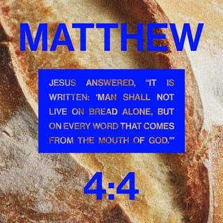 Matthew 4:4 - Jesus answered, “It is written: ‘Man shall not live on bread alone, but on every word that comes from the mouth of God.’”