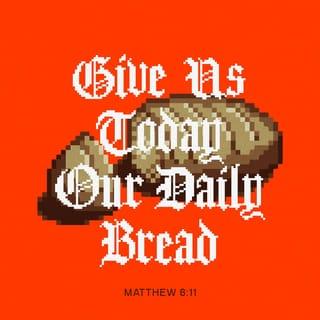 Matthew 6:11 - Give us today our daily bread.