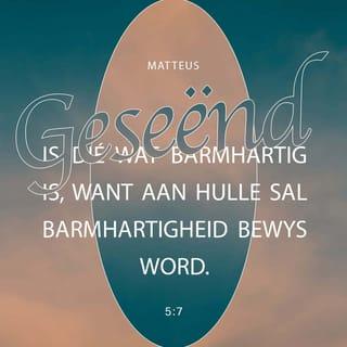 MATTEUS 5:7 - Geseënd is dié wat barmhartig is, want aan hulle sal barmhartigheid bewys word.