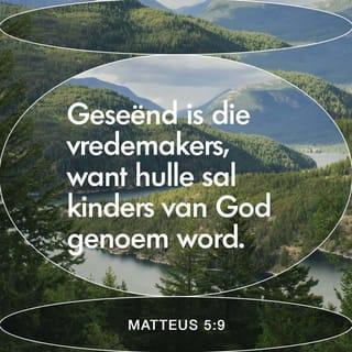 MATTEUS 5:9 - Gelukkig is die vredemakers,
want God sal vir hulle sê:
‘Julle is mý kinders.’