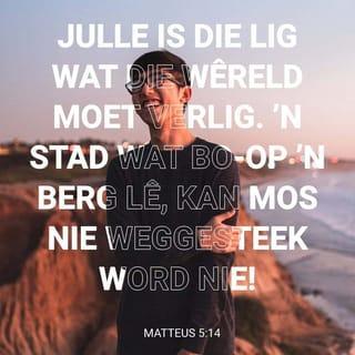 MATTEUS 5:14 - “Julle is die lig wat die wêreld moet verlig. ’n Stad wat bo-op ’n berg lê, kan mos nie weggesteek word nie!