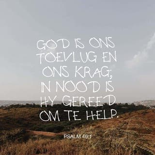 PSALMS 46:1-12 - Vir die koorleier. Van die Koragiete. Op die wysie van “Jong Vroue”. 'n Lied.
God is vir ons 'n toevlug en 'n beskerming;
Hy was nog altyd bereid om te help in nood.
Daarom is ons nie bang nie,
al gee die aarde pad,
al skuif die berge tot in die dieptes van die see,
al druis en skuim die waters van die see,
al skud die berge deur sy onstuimigheid. Sela
Oor die strome van die rivier is daar blydskap in die Godstad,
in die heilige woning van die Allerhoogste.
God is daar; die stad sal nie wankel nie.
God sal hom help nog voor die môre kom.
Nasies kan raas en koninkryke wankel,
maar as God sy stem laat hoor,
smelt die aarde weg.
Die Here, die Almagtige, is by ons,
die God van Jakob is vir ons 'n beskutting. Sela
Kom kyk wat die Here gedoen het,
watter ontsettende dinge Hy op die aarde tot stand bring:
die oorloë oor die hele aarde laat Hy ophou,
pyle en boë verbreek Hy, spiese slaan Hy stukkend,
oorlogswaens verbrand Hy met vuur.
Bedaar en erken dat Ek God is,
hoog bo die nasies, hoog bo die aarde.
Die Here, die Almagtige, is by ons,
die God van Jakob is vir ons 'n beskutting. Sela
