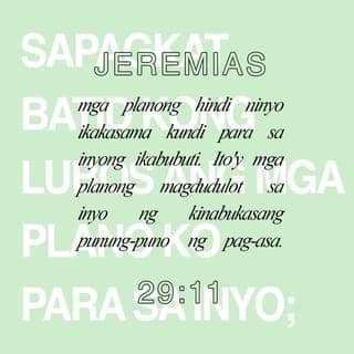 Jeremias 29:11 - Sapagkat nalalaman ko ang mga planong inilaan ko para sa inyo,’ sabi ng PANGINOON, ‘mga plano para sa ikabubuti ninyo at hindi sa ikasasama ninyo, at mga planong magbibigay sa inyo ng pag-asa at magandang kinabukasan.