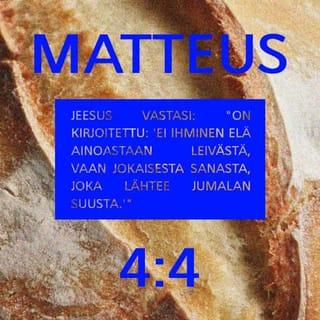 Evankeliumi Matteuksen mukaan 4:4 - Mutta Jeesus vastasi: »On kirjoitettu: ’Ei ihminen elä ainoastaan leivästä, vaan jokaisesta sanasta, joka lähtee Jumalan suusta.’»