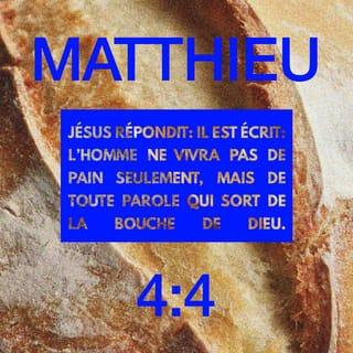 Matthieu 4:4 - Jésus lui répondit: «L'Écriture dit {La Parole de Dieu dit}: ‹L'homme ne vivra pas seulement par le pain. {Une personne ne peut pas avoir la vie seulement par le pain.} Mais il vivra {il a la vie} par toutes les paroles qui sortent de la bouche de Dieu {par toutes les paroles que Dieu dit}.›»