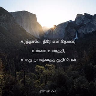 ஏசாயா 25:1-5 - கர்த்தாவே, நீரே என் தேவன்; உம்மை உயர்த்தி, உமது நாமத்தைத் துதிப்பேன்; நீர் அதிசயமானவைகளைச் செய்தீர்; உமது பூர்வ ஆலோசனைகள் சத்தியமும் உறுதியுமானவைகள்.
நீர் நகரத்தை மண்மேடும், அரணான பட்டணத்தைப் பாழுமாக்கினீர்; அந்நியரின் ராஜதானியை ஊராயிராதபடிக்கும், என்றைக்கும் கட்டப்படாதபடிக்கும் செய்தீர்.
ஆகையால் பலத்த ஜனங்கள் உம்மை மகிமைப்படுத்துவார்கள்; கொடூரமான ஜாதிகளின் நகரம் உமக்குப் பயப்படும்.
கொடூரமானவர்களின் சீறல் மதிலை மோதியடிக்கிற பெருவெள்ளத்தைப்போல் இருக்கையில், நீர் ஏழைக்குப் பெலனும், நெருக்கப்படுகிற எளியவனுக்குத் திடனும், பெருவெள்ளத்துக்குத் தப்பும் அடைக்கலமும், வெயிலுக்கு ஒதுங்கும் நிழலுமானீர்.
வறட்சியான இடத்தின் காங்கை மேகத்தினால் தணிவதுபோல், அந்நியரின் மும்முரத்தைத் தணியப்பண்ணுவீர்; மேகத்தின் நிழலினால் வெயில் தணிகிறதுபோல் பெலவந்தரின் ஆரவாரம் தணியும்.
