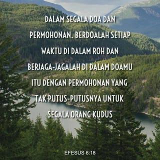 Efesus 6:18 - Lakukanlah semuanya itu sambil berdoa untuk minta pertolongan dari Allah. Pada setiap kesempatan, berdoalah sebagaimana Roh Allah memimpin kalian. Hendaklah kalian selalu siaga dan jangan menyerah. Berdoalah selalu untuk semua umat Allah.