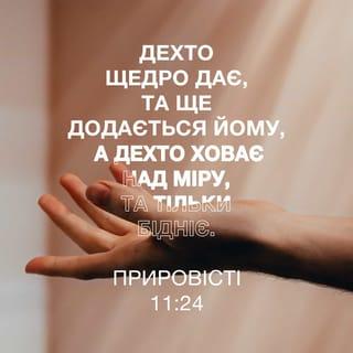Приповiстi 11:24-26 - Дехто щедро дає, та ще додається йому, а дехто ховає над міру, та тільки бідніє.
Душа, яка благословляє, насичена буде, а хто поїть інших, напоєний буде і він.
Хто задержує збіжжя, того проклинає народ, хто ж поживу випродує, тому благословення на голову.