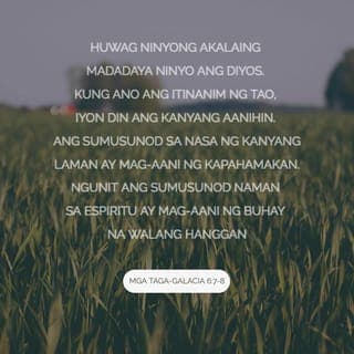 Mga Taga-Galacia 6:7-8 - Huwag ninyong akalaing madadaya ninyo ang Diyos. Kung ano ang itinanim ng tao, iyon din ang kanyang aanihin. Ang sumusunod sa nasa ng kanyang laman ay mag-aani ng kapahamakan. Ngunit ang sumusunod naman sa Espiritu ay mag-aani ng buhay na walang hanggan.