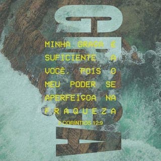 2Coríntios 12:9 - Ele, porém, me disse: “A minha graça é suficiente para você, pois o meu poder se aperfeiçoa na fraqueza”. Portanto, eu me gloriarei ainda mais alegremente nas minhas fraquezas, para que o poder de Cristo repouse em mim.