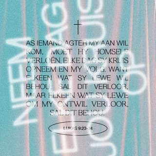 Lukas 9:23 - Later het Jesus vir die mense gesê: “Dit is baie moeilik om een van my volgelinge te wees. Om dit reg te kry moet jy jou eie belange tweede stel. Jy moet as’t ware jou doodsvonnis teken deur elke dag jou kruis op te tel en agter My aan te stap.