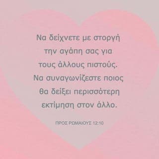 ΠΡΟΣ ΡΩΜΑΙΟΥΣ 12:9-21 - Η αγάπη σας να είναι ειλικρινής. Να αποστρέφεστε το κακό και να ακολουθείτε το καλό. Να δείχνετε με στοργή την αγάπη σας για τους άλλους πιστούς. Να συναγωνίζεστε ποιος θα δείξει περισσότερη εκτίμηση στον άλλο. Μην είστε οκνηροί σ’ ό,τι πρέπει να δείχνετε ζήλο, να έχετε πνευματικό ενθουσιασμό, να υπηρετείτε τον Κύριο. Η ελπίδα να σας δίνει χαρά. Να έχετε υπομονή στις δοκιμασίες. Να επιμένετε στην προσευχή. Να βοηθάτε τους άλλους χριστιανούς, όταν βρίσκονται σε ανάγκη, και να επιδιώκετε να φιλοξενείτε τους αδερφούς. Να προσεύχεστε για το καλό των διωκτών σας, να ζητάτε την ευλογία του Θεού γι’ αυτούς κι όχι να τους καταριέστε. Να μετέχετε στη χαρά όσων χαίρονται και στη λύπη όσων λυπούνται. Να έχετε ομόνοια μεταξύ σας. Μην είστε υπερήφανοι, αλλά να συναναστρέφεστε και τους απλοϊκούς χριστιανούς. Μην έχετε την ψευδαίσθηση πως είστε σοφοί. Αν κάποιος σας κάνει κακό, μην του το ανταποδίδετε. Φροντίζετε να κάνετε το καλό σ’ όλους τους ανθρώπους. Όσο εξαρτάται από σας, να ζείτε ειρηνικά με όλους. Μην αγωνίζεστε, αγαπητοί, να πάρετε εσείς εκδίκηση, γιατί αυτό είναι δουλειά του Θεού την ώρα της κρίσεως. Όπως λέει η Γραφή: Δική μου είναι η εκδίκηση, εγώ θα τους το ξεπληρώσω, λέει ο Κύριος. Αν λοιπόν πεινάει ο εχθρός σου, δώσ’ του να φάει· αν διψάει, δώσ’ του να πιει· μ’ αυτή την τακτική θα τον κάνεις να αισθανθεί τύψεις και ντροπή. Μην αφήνεις να σε νικήσει το κακό, αλλά να νικάς το κακό με το αγαθό.