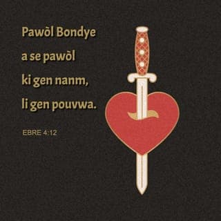 Ebre 4:12 - Pawòl Bondye a se pawòl ki gen nanm, li gen pouvwa. Li file pase kouto famasi. Li ka koupe jouk li jwenn kote nanm ak lespri kontre fè yonn, jouk kote vyann ak mwèl rankontre. Li jije tout santiman ak tout lide ki nan kè moun.