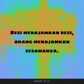 Amsal 27:17-21 - Besi menajamkan besi,
orang menajamkan sesamanya.
Siapa memelihara pohon ara akan memakan buahnya,
dan siapa menjaga tuannya akan dihormati.
Seperti air mencerminkan wajah,
demikianlah hati manusia mencerminkan manusia itu.
Dunia orang mati dan kebinasaan tak akan puas,
demikianlah mata manusia tak akan puas.
Kui untuk melebur perak dan perapian untuk melebur emas,
dan orang dinilai menurut pujian yang diberikan kepadanya.