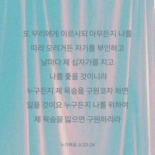 누가복음 9:23-26 - 또 무리에게 이르시되 아무든지 나를 따라 오려거든 자기를 부인하고 날마다 제 십자가를 지고 나를 좇을 것이니라
누구든지 제 목숨을 구원코자 하면 잃을 것이요 누구든지 나를 위하여 제 목숨을 잃으면 구원하리라 사람이 만일 온 천하를 얻고도 자기를 잃든지 빼앗기든지 하면 무엇이 유익하리요 누구든지 나와 내 말을 부끄러워하면 인자도 자기와 아버지와 거룩한 천사들의 영광으로 올 때에 그 사람을 부끄러워하리라