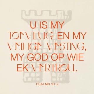 PSALMS 91:2 - Ek sal tot die HERE sê: My toevlug en my bergvesting, my God op wie ek vertrou.