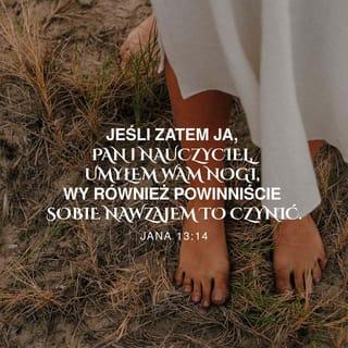 Ewangelia Jana 13:14 - Jeśli więc ja, Pan oraz Nauczyciel, umyłem wasze nogi, i wy powinniście jedni drugim myć nogi.
