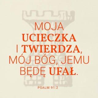 Psalmy 91:1-2 - Ten, kto mieszka pod osłoną Najwyższego
I nocuje w cieniu Wszechmocnego,
Zwraca się do PANA:
Moje schronienie i moja twierdzo!
Nazywa Go swoim Bogiem, bo Mu ufa.