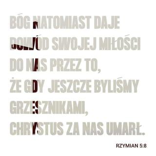 List do Rzymian 5:8 - Ale Bóg dowodzi swojej miłości ku nam, bo kiedy byliśmy jeszcze błądzącymi, Chrystus za nas umarł.