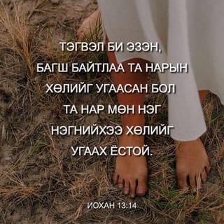 Иохан 13:14 - Тэгвэл Би, Эзэн бөгөөд Багш атлаа та нарын хөлийг угаасан юм чинь та нар ч мөн нэг нэгнийхээ хөлийг угаах учиртай.