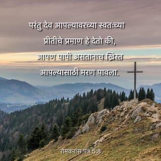 रोमकरांस पत्र 5:8-11 - परंतु देव आपल्यावरच्या स्वतःच्या प्रीतीचे प्रमाण हे देतो की, आपण पापी असतानाच ख्रिस्त आपल्यासाठी मरण पावला.
तर आता त्याच्या रक्ताने नीतिमान ठरवण्यात आल्यामुळे आपण विशेषेकरून त्याच्या द्वारे देवाच्या क्रोधापासून तारले जाणार आहोत.
कारण आपण शत्रू असता देवाबरोबर त्याच्या पुत्राच्या मृत्यूद्वारे आपला समेट झाला, तर आता समेट झाला असता त्याच्या जीवनाने आपण विशेषेकरून तारले जाणार आहोत;
इतकेच केवळ नाही, तर ज्याच्या द्वारे समेट ही देणगी आपल्याला आता मिळाली आहे त्या आपल्या प्रभू येशू ख्रिस्ताच्या द्वारे आपण देवाच्या ठायी अभिमान बाळगतो.