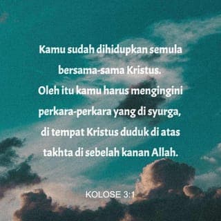 Kolose 3:1-25 - Dengan demikian, jika kamu telah dibangkitkan bersama Kristus, carilah perkara-perkara yang berkaitan dengan syurga, tempat Kristus duduk di sebelah kanan Allah. Tumpukan pemikiranmu kepada hal-hal di syurga, bukan hal-hal di bumi. Kerana kamu telah mati, dan hidupmu tersembunyi bersama Kristus dalam Allah. Apabila Kristus yang merupakan kehidupan kamu itu muncul, kamu akan muncul bersama-Nya dalam kemuliaan.
Oleh itu, matikanlah dalam dirimu segala yang bersifat dunia: perbuatan cabul, kecemaran, hawa nafsu, keinginan jahat dan tamak haloba, yang sama dengan menyembah berhala. Disebabkan semua inilah kemurkaan Allah akan menimpa anak-anak derhaka. Dulu kamu pun berkelakuan demikian, pada masa kamu masih dalam kehidupan itu.
Tetapi sekarang kamu haruslah menyingkirkan segalanya seperti: marah, geram, niat jahat, menghina Allah, mengeluarkan kata-kata kotor dari mulutmu. Jangan bercakap bohong satu sama lain, kerana kamu sudah melucutkan dirimu yang lama itu dengan segala kelakuannya dan mengenakan diri yang baru, yang terus-menerus diperbaharu dengan pengetahuan menurut rupa Allah yang menjadikannya. Dengan demikian tiada lagi orang Yunani atau orang Yahudi, orang bersunat atau orang tidak bersunat, orang gasar, orang Skit, hamba atau merdeka. Kristus segala-galanya dan dalam segala-galanya.
Sebagai orang pilihan Allah yang suci dan amat dikasihi-Nya kamu haruslah bersifat belas kasih, baik budi, rendah hati, lemah lembut dan sabar. Bersabarlah terhadap satu sama lain, maaf-memaafi, jika seseorang ada sesuatu aduan terhadap yang lain. Sebagaimana Tuhan telah mengampuni kamu, demikianlah kamu harus mengampuni sesama sendiri. Paling utama amalkanlah kasih, ikatan dan penyatu yang sempurna. Biarlah damai Kristus menguasai hatimu. Kamu telah dipanggil untuk mendapat damai itu dalam satu tubuh. Kamu haruslah bersyukur. Biarlah sabda Kristus menetap dalam dirimu dengan segala kekayaan dan kebijaksanaannya. Ajar dan nasihati satu sama lain dengan mazmur, lagu pujian dan nyanyian rohani, serta nyanyikanlah lagu rohani dengan rasa syukur kepada Allah dalam hatimu. Segala yang kamu katakan dan lakukan haruslah dengan nama Tuhan Yesus sambil mengucap syukur kepada Bapa kita Allah melalui-Nya.
Isteri, tunduklah kepada suamimu, sebagaimana yang patut dalam Tuhan.
Suami, kasihilah isterimu dan jangan berlaku keras terhadapnya.
Anak-anak, turutlah perintah ibu bapamu dalam segala perkara, kerana demikianlah yang diredai Tuhan.
Bapa, jangan sakitkan hati anak-anakmu, supaya mereka tidak tawar hati.
Hamba sahaya, dalam segala hal turutlah perintah orang yang menjadi tuanmu dalam perkara dunia; bukan secara bermuka-muka, untuk menyukakan hati manusia, tetapi dengan tulus ikhlas dan takut akan Allah. Lakukan segala kerja dengan sebulat hatimu untuk Tuhan, bukan untuk manusia, kerana kamu tahu bahawa daripada Tuhan kamu akan menerima warisan sebagai ganjaranmu. Kristus ialah Tuanmu dan kamu hamba-Nya. Orang yang melakukan kesalahan akan mendapat balasan yang setimpal, tidak kira siapa dia.