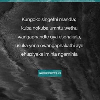 Eyesibini incwadi ka‐Paulusi kuma‐Korinte 4:16-17 - Ngako oku asinakudinwa; koko nakuba umntu wetu wapandle ebuba, owapakati noko uyahlaziywa ngemihla ngemihla. Ngokuba ubandezelo lwetu olulula olukoyo kodwa, lusenzela tina ngento egqitisileyo kakulu ngakumbi ubungcwalisa obunzima obungunapakade