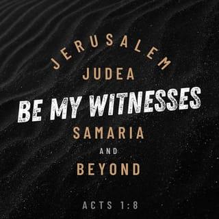 Acts 1:8 - but you will receive power when the Holy Spirit has come upon you; and you shall be My witnesses both in Jerusalem, and in all Judea and Samaria, and even to the remotest part of the earth.”