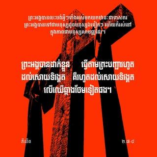 ភីលីព 2:6-8 - ទោះបីព្រះអង្គមានឋានៈជាព្រះជាម្ចាស់ក៏ដោយ
ក៏ព្រះអង្គពុំបានក្ដោបក្ដាប់
ឋានៈដែលស្មើនឹងព្រះជាម្ចាស់នេះ
ទុកជាកម្មសិទ្ធិដាច់មុខរបស់ព្រះអង្គឡើយ។
ផ្ទុយទៅវិញ ព្រះអង្គបានលះបង់អ្វីៗទាំងអស់
មកយកឋានៈជាទាសករ
ព្រះអង្គបានទៅជាមនុស្សដូចមនុស្សឯទៀតៗ
ហើយក៏រស់នៅក្នុងភាពជា
មនុស្សសាមញ្ញដែរ។
ព្រះអង្គបានដាក់ខ្លួន ធ្វើតាមព្រះបញ្ជា
រហូតដល់សោយទិវង្គត
គឺរហូតដល់សោយទិវង្គតលើឈើឆ្កាង
ថែមទៀតផង។
