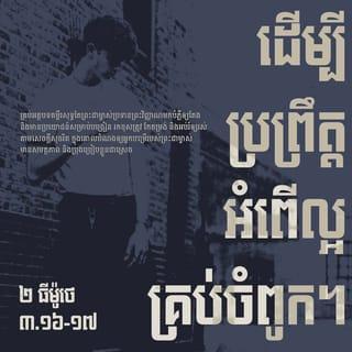 ២ ធីម៉ូថេ 3:16-17 - គ្រប់អត្ថបទគម្ពីរសុទ្ធតែព្រះជាម្ចាស់ប្រទានព្រះវិញ្ញាណមកបំភ្លឺឲ្យតែង និងមានប្រយោជន៍សម្រាប់បង្រៀន រកខុសត្រូវ កែតម្រង់ និងអប់រំឲ្យរស់តាមសេចក្ដីសុចរិត ក្នុងគោលបំណងឲ្យអ្នកបម្រើរបស់ព្រះជាម្ចាស់មានសមត្ថភាព និងប្រុងប្រៀបខ្លួនជាស្រេច ដើម្បីប្រព្រឹត្តអំពើល្អគ្រប់ចំពូក។