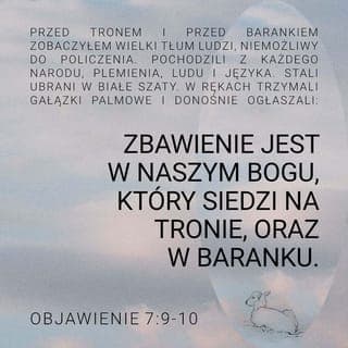Objawienie spisane przez Jana 7:9 - Potem zobaczyłem a oto przed tronem i przed Barankiem stał liczny tłum, którego nikt nie mógł zliczyć, z każdego narodu, pokoleń, ludów i języków. Są oni przyodziani w białe szaty, a palmy w ich rękach.