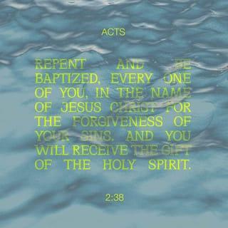 Acts 2:38 - Peter said to them, “Repent and be baptized, every one of you, in the name of Jesus Christ for the forgiveness of sins, and you will receive the gift of the Holy Spirit.