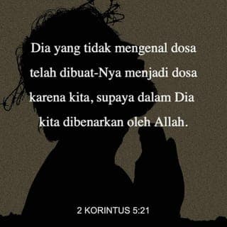 2 Korintus 5:21 - Allah sudah membuat Kristus diperlakukan seperti orang berdosa demi menanggung dosa kita, meskipun Kristus sendiri tidak pernah berdosa. Allah melakukan itu agar kita yang bersatu dengan Kristus dapat dibenarkan di hadapan-Nya.