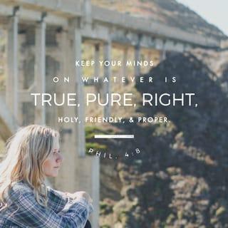 Philippians 4:8 - Finally, brethren, whatever things are true, whatever things are noble, whatever things are just, whatever things are pure, whatever things are lovely, whatever things are of good report, if there is any virtue and if there is anything praiseworthy—meditate on these things.