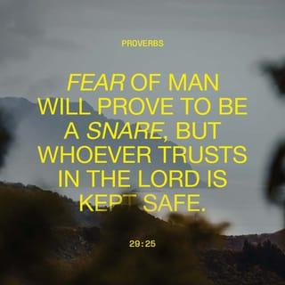 Proverbs 29:25 - Being afraid of people can get you into trouble.
But if you trust the Lord, you will be safe.