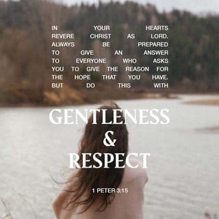 1 Peter 3:15 - But in your hearts revere Christ as Lord. Always be prepared to give an answer to everyone who asks you to give the reason for the hope that you have. But do this with gentleness and respect