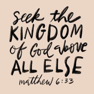 Matthew 6:33 - But seek first the kingdom of God and His righteousness, and all these things will be provided for you.