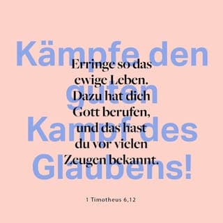 1. Timotheus 6:12 - Kämpfe den guten Kampf, der zu einem Leben im Glauben gehört, und gewinne ´den Siegespreis` – das ewige Leben, zu dem Gott dich berufen hat. Erinnere dich immer wieder daran, dass du dich vor vielen Zeugen klar und offen zu deinem Glauben bekannt hast.