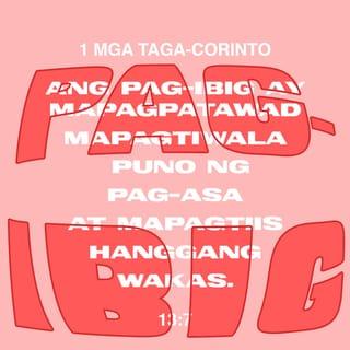 1 Mga Taga-Corinto 13:7 - Ang pag-ibig ay mapagpatawad, mapagtiwala, puno ng pag-asa, at mapagtiis hanggang wakas.