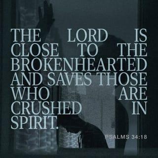 Psalms 34:18 - The LORD is close to the broken-hearted
and saves those who are crushed in spirit.